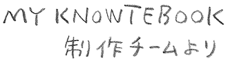 MY KNOWTEBOOK制作チームより